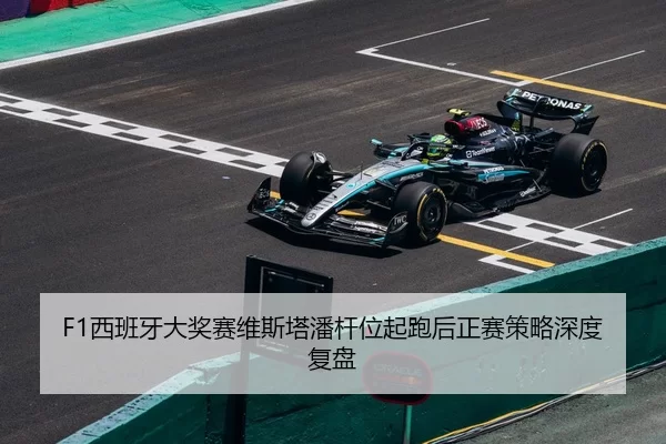 F1西班牙大奖赛维斯塔潘杆位起跑后正赛策略深度复盘