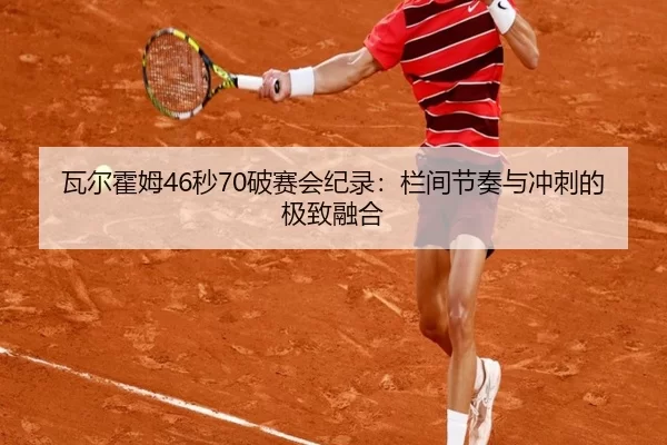 瓦尔霍姆46秒70破赛会纪录：栏间节奏与冲刺的极致融合